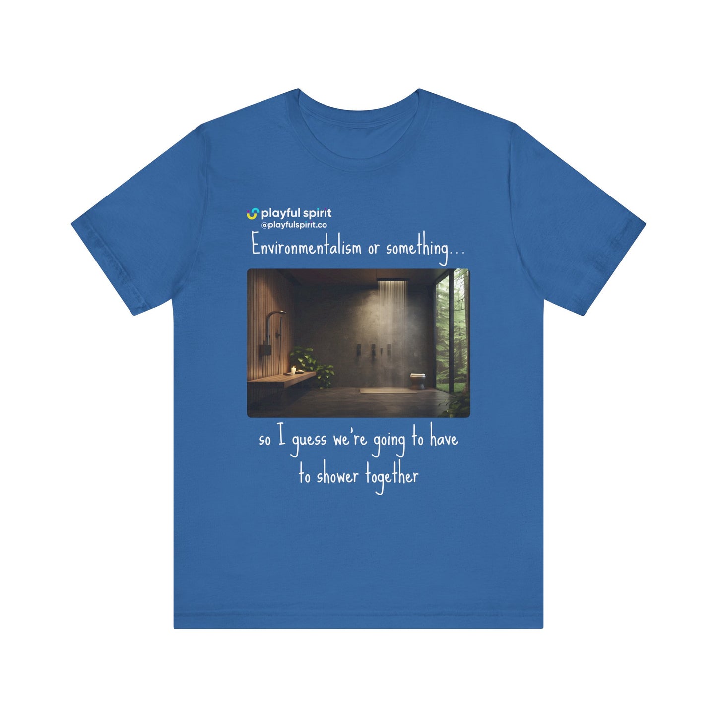 Environmentalism or something…so I guess we’re going to have to shower together | Shirt