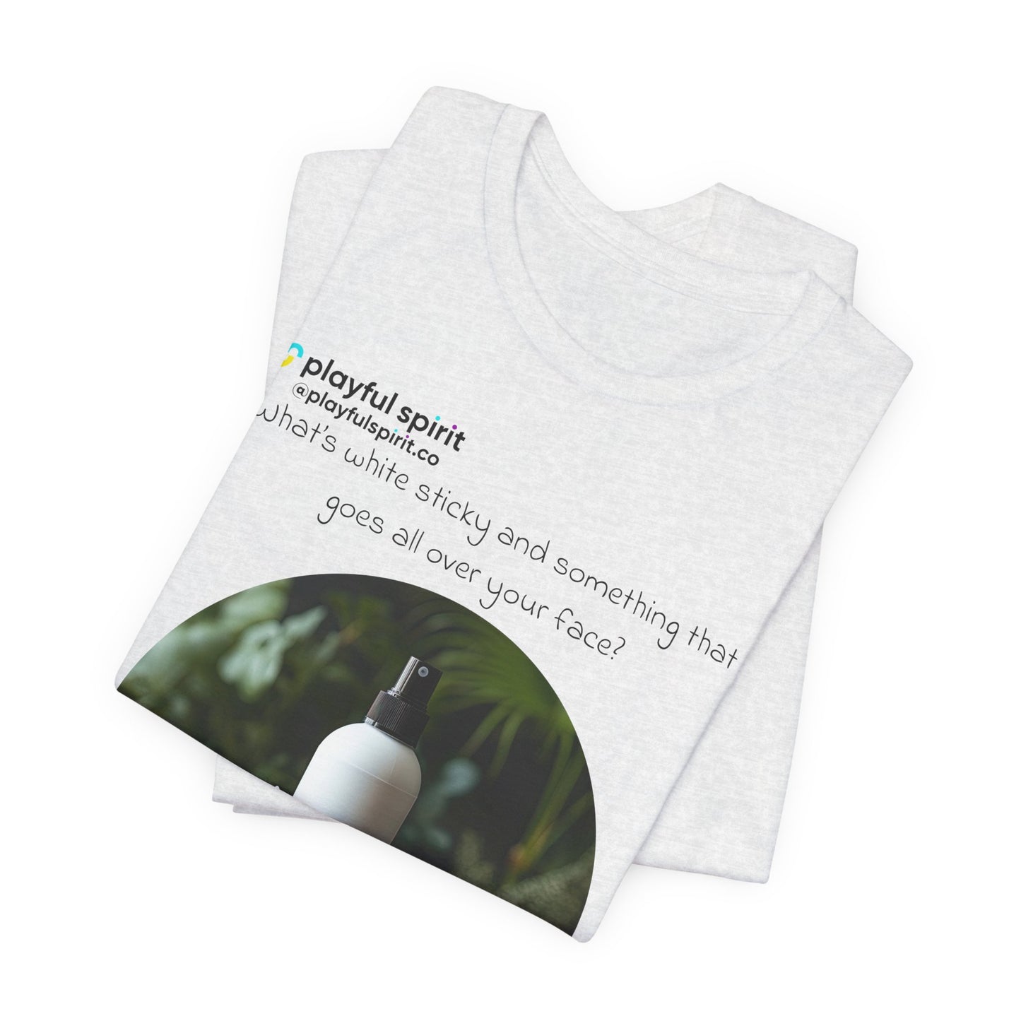 What’s white sticky and something that goes all over your face? Moisturizer | Shirt