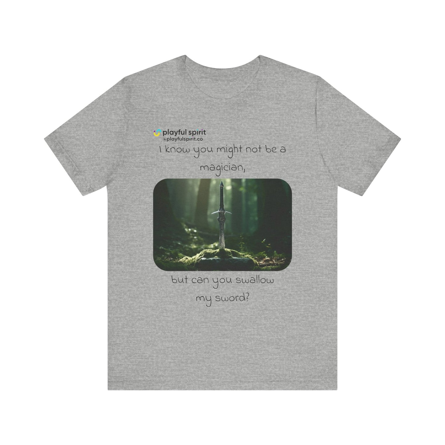 I know you might not be a magician, but can you swallow my sword? | Shirt