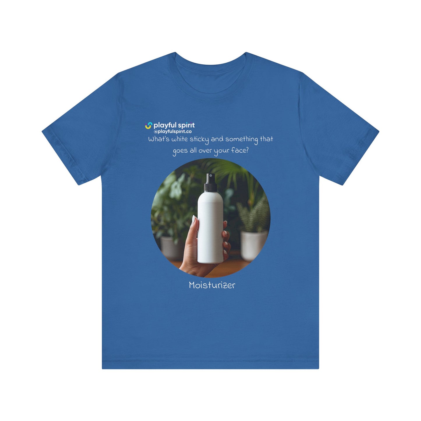 What’s white sticky and something that goes all over your face? Moisturizer | Shirt