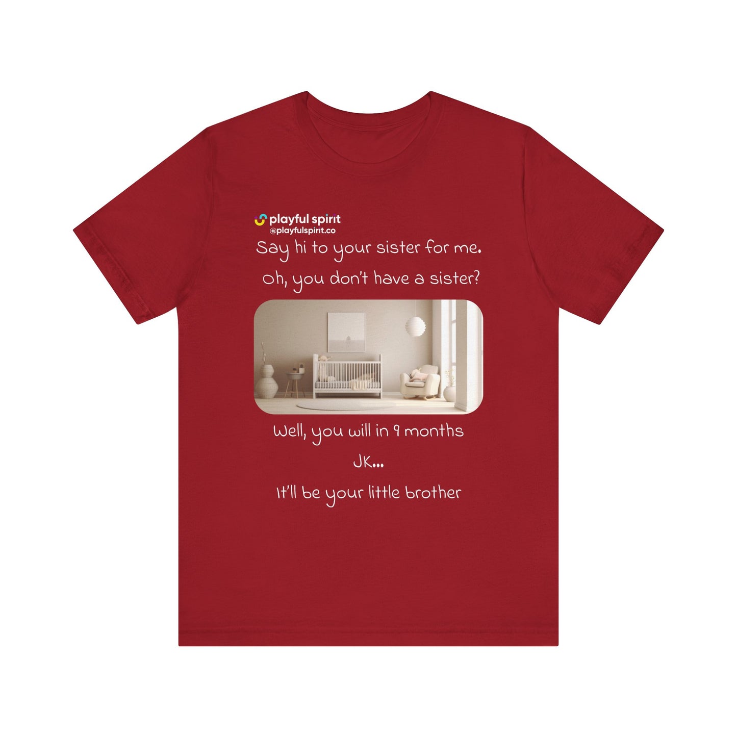 Say hi to your sister for me, oh you don’t have a sister? Well, you will in 9 months / JK … it’ll be your little brother | Shirt