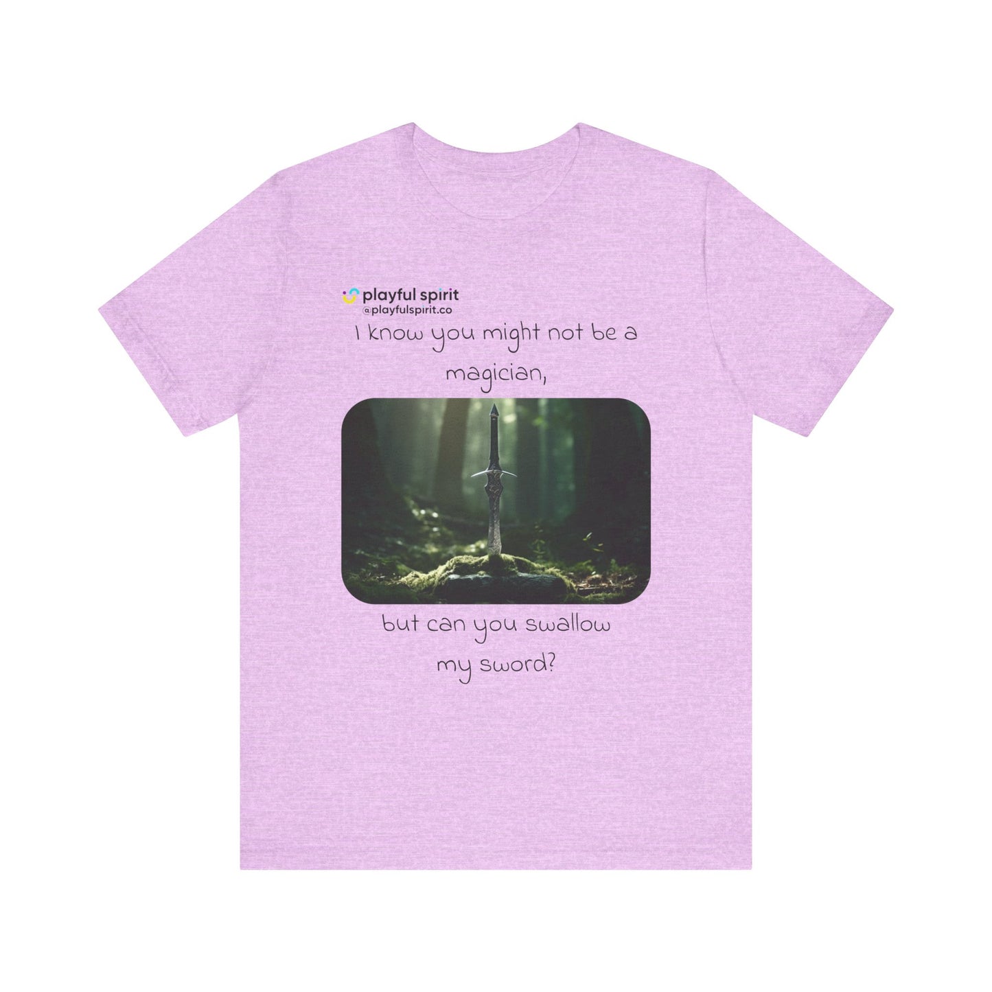 I know you might not be a magician, but can you swallow my sword? | Shirt