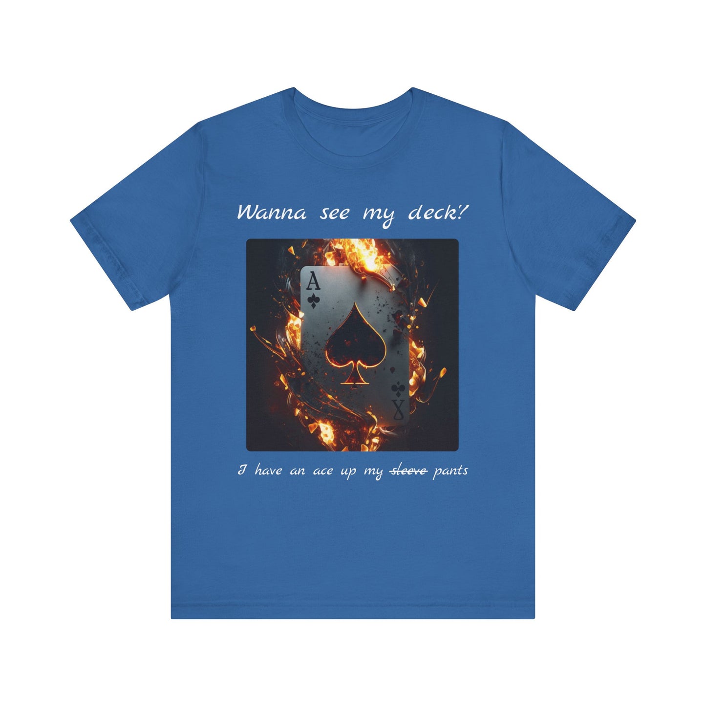 Wanna see my deck? I have an ace up my pants | Shirt