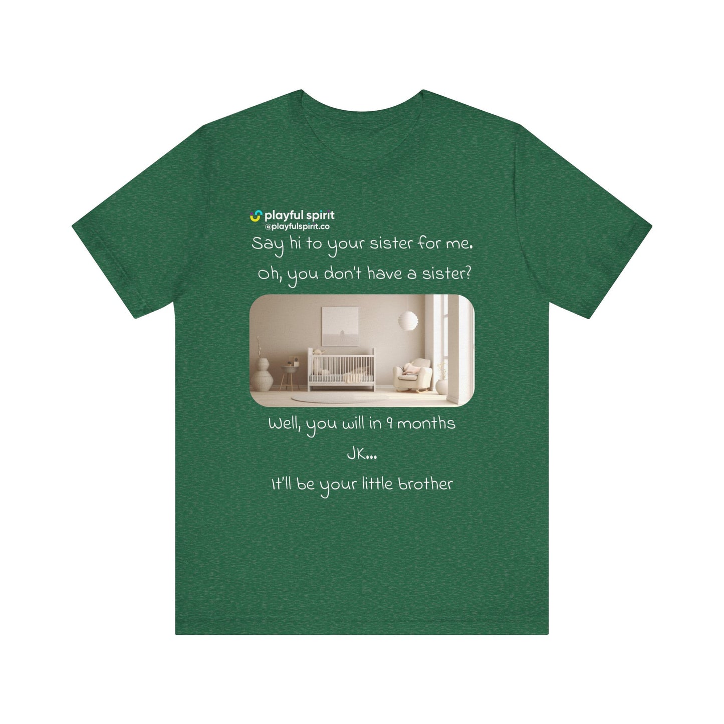 Say hi to your sister for me, oh you don’t have a sister? Well, you will in 9 months / JK … it’ll be your little brother | Shirt