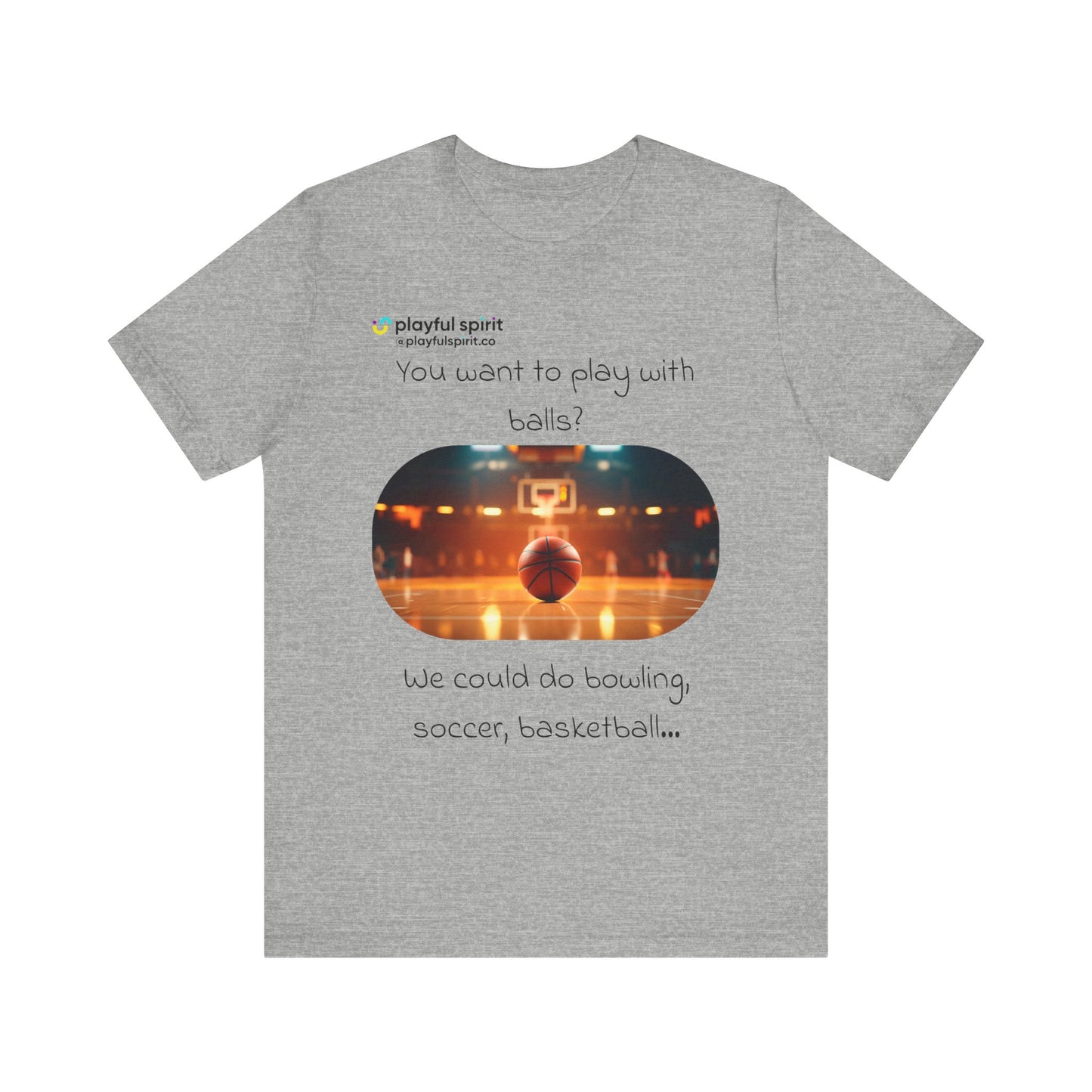 You want to play with balls? We could do bowling, soccer, basketball… | Shirt