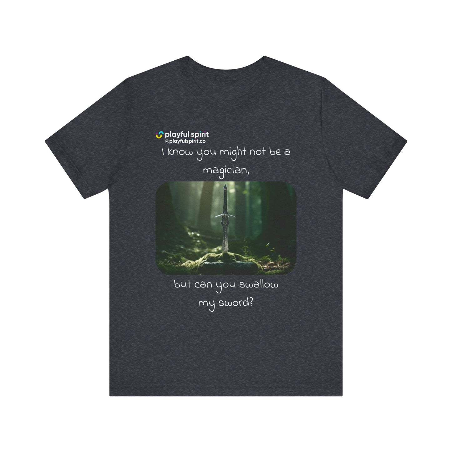 I know you might not be a magician, but can you swallow my sword? | Shirt