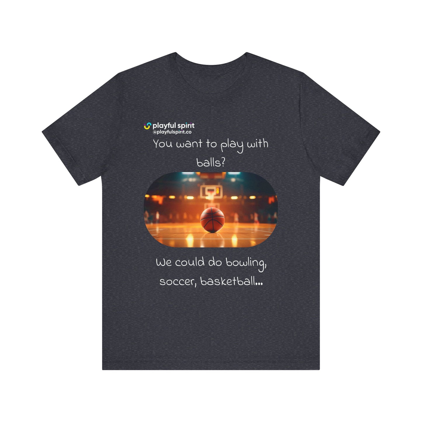 You want to play with balls? We could do bowling, soccer, basketball… | Shirt