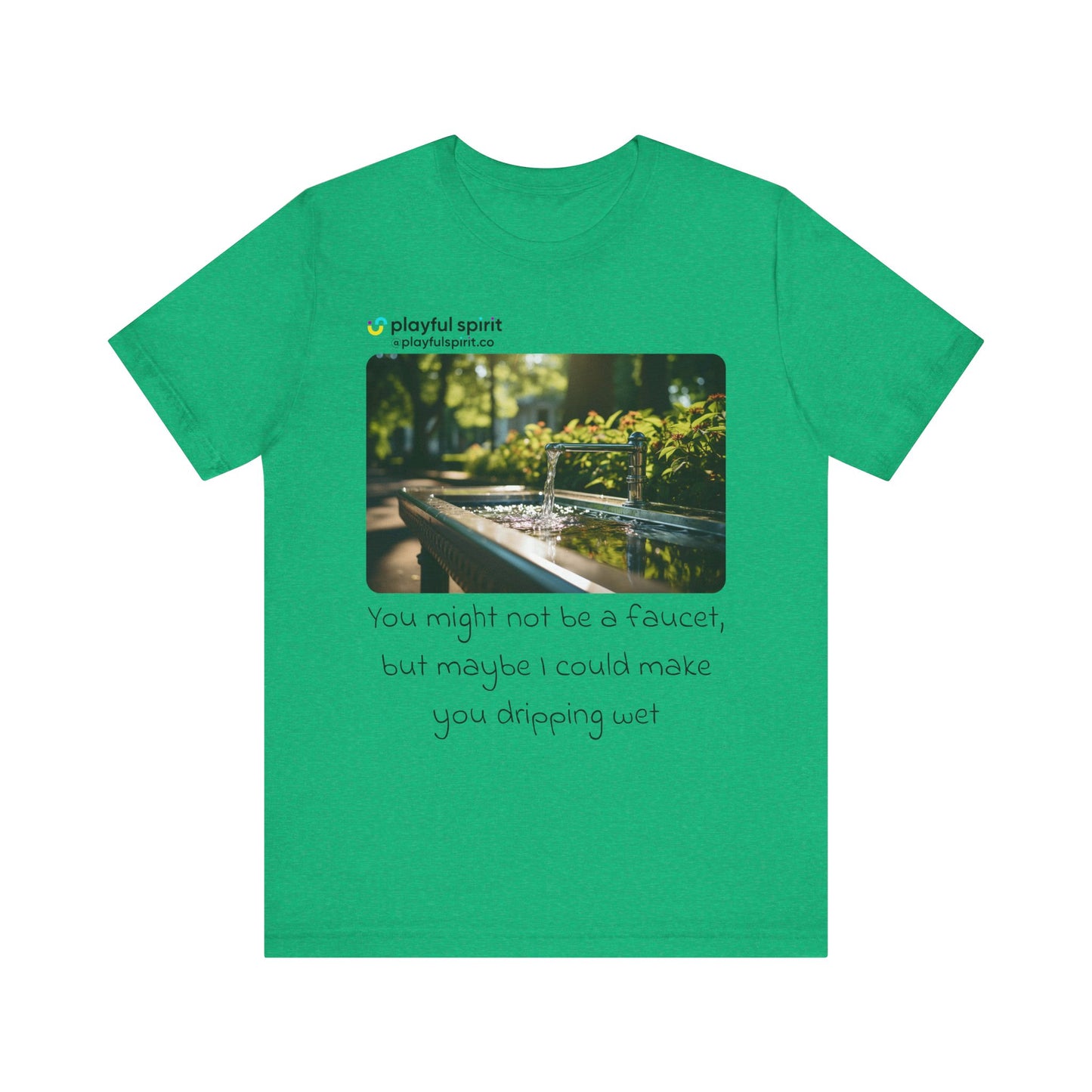 You might not be a faucet, but maybe I could make you dripping wet | Shirt