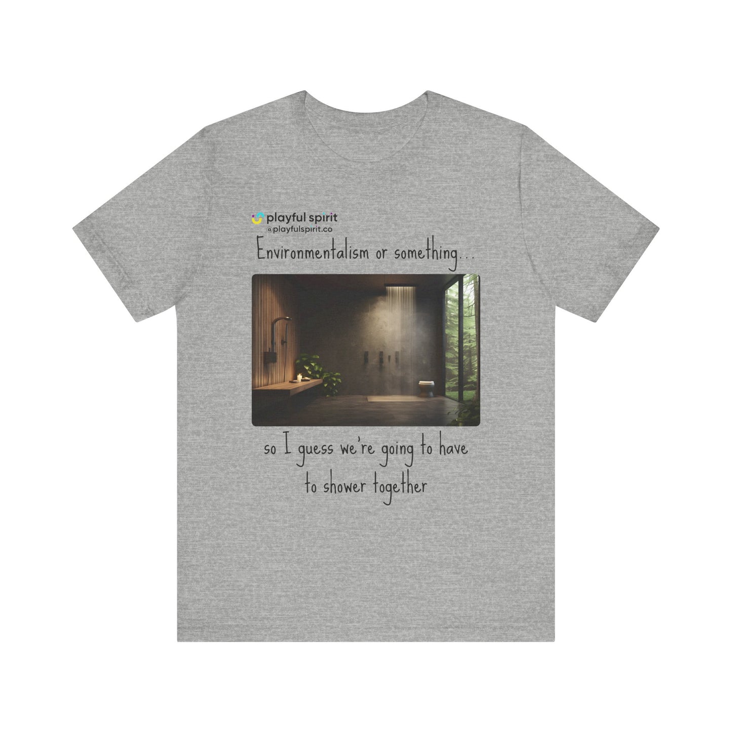 Environmentalism or something…so I guess we’re going to have to shower together | Shirt