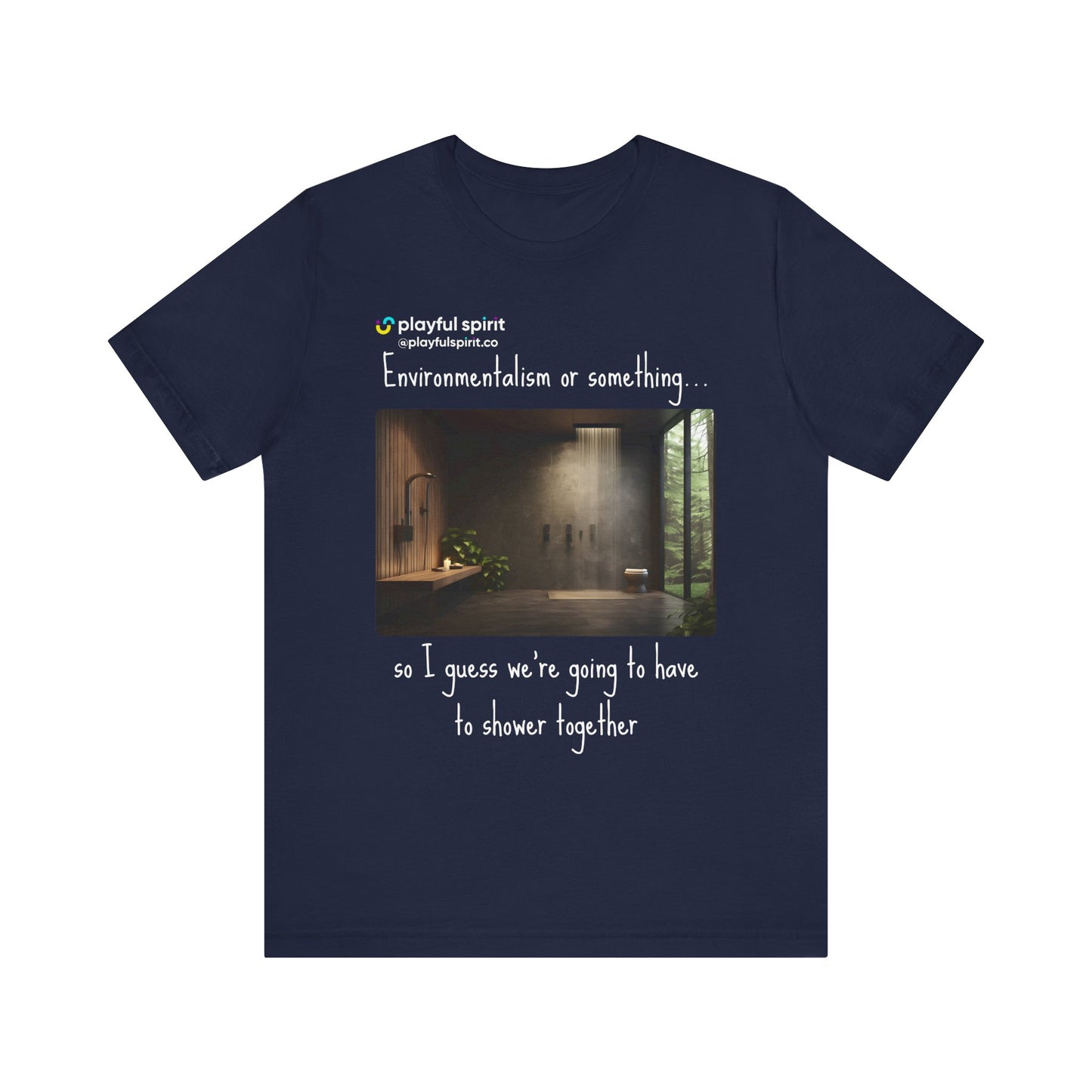 Environmentalism or something…so I guess we’re going to have to shower together | Shirt