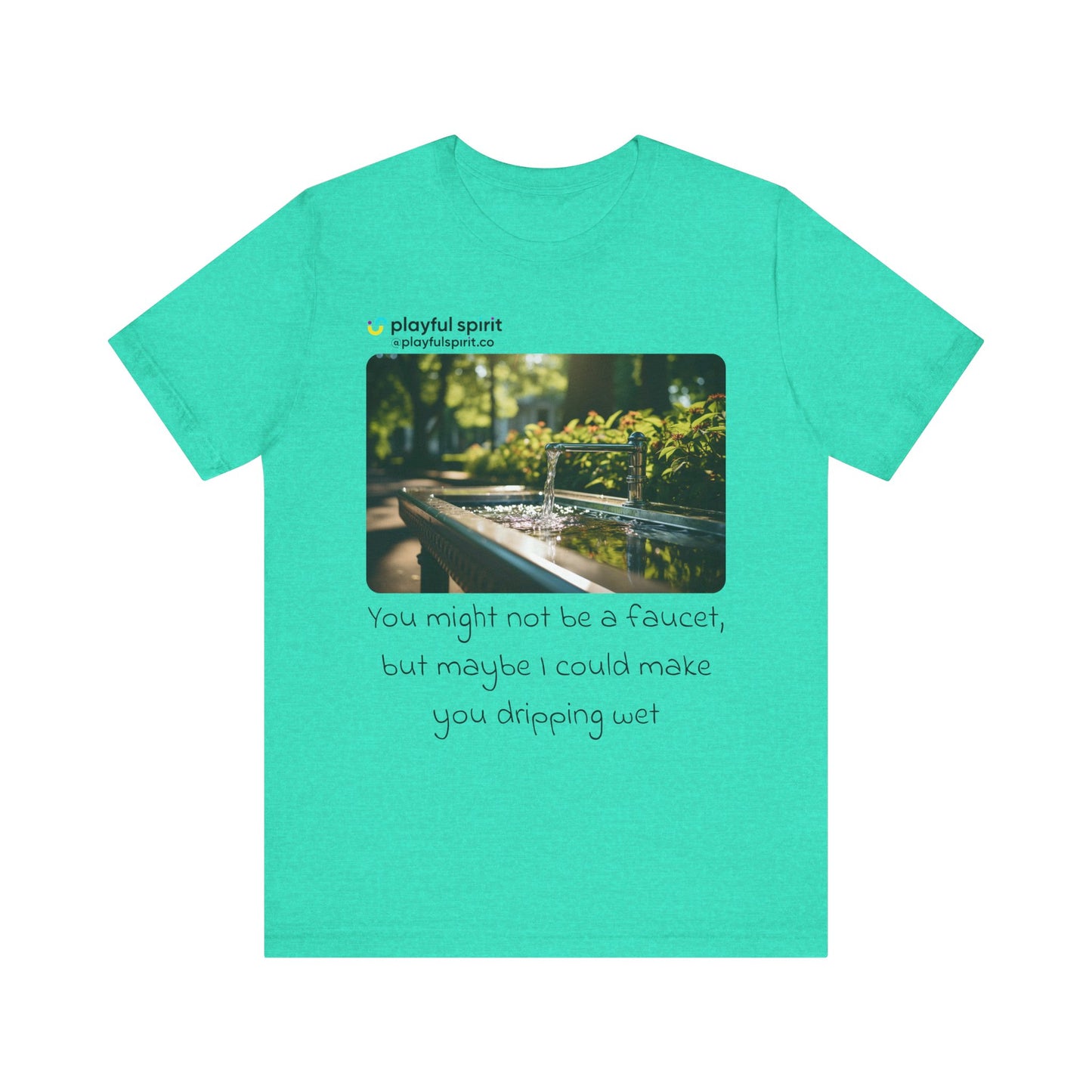 You might not be a faucet, but maybe I could make you dripping wet | Shirt