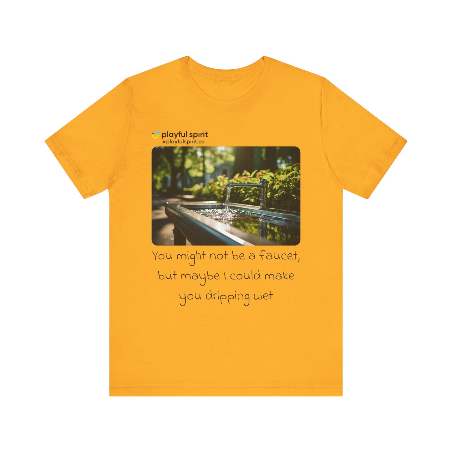 You might not be a faucet, but maybe I could make you dripping wet | Shirt