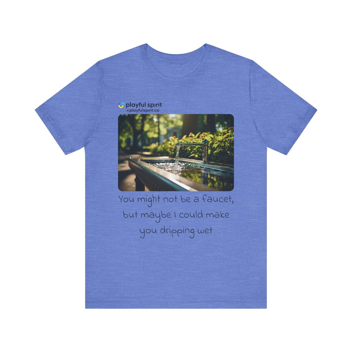 You might not be a faucet, but maybe I could make you dripping wet | Shirt
