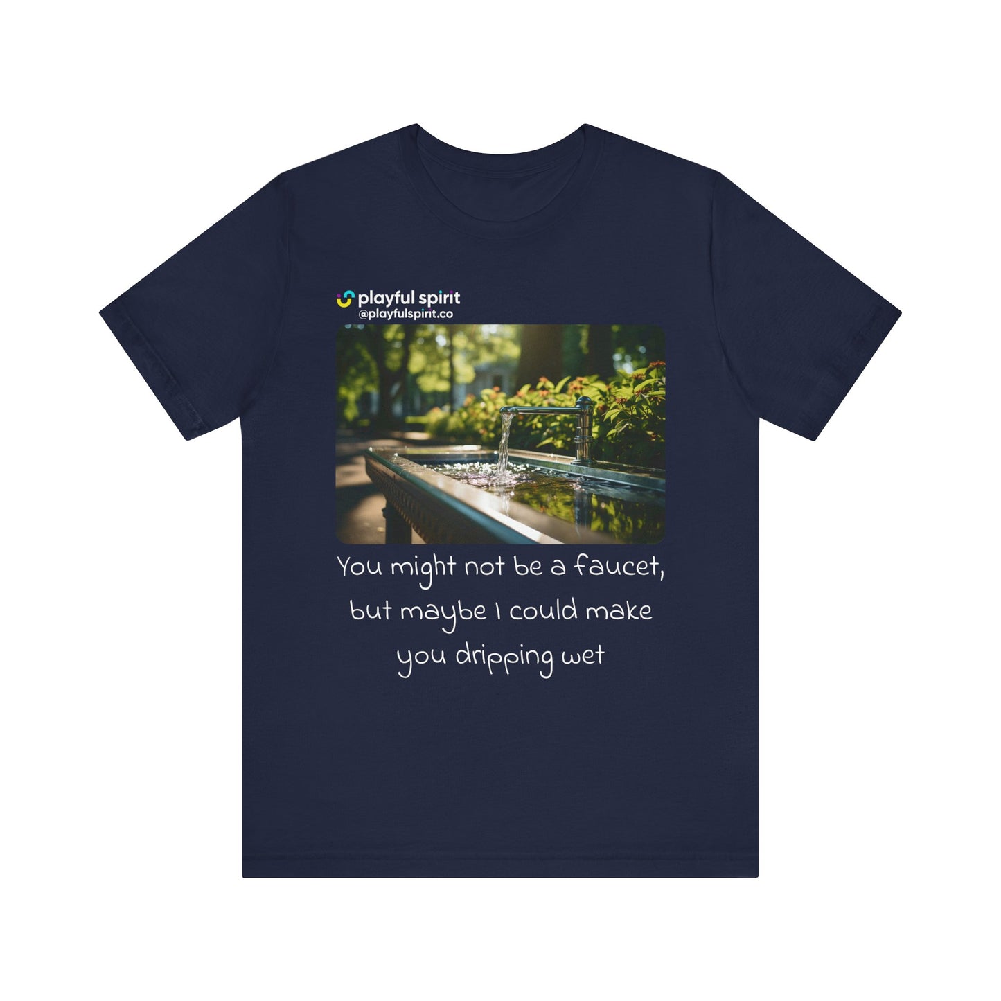 You might not be a faucet, but maybe I could make you dripping wet | Shirt