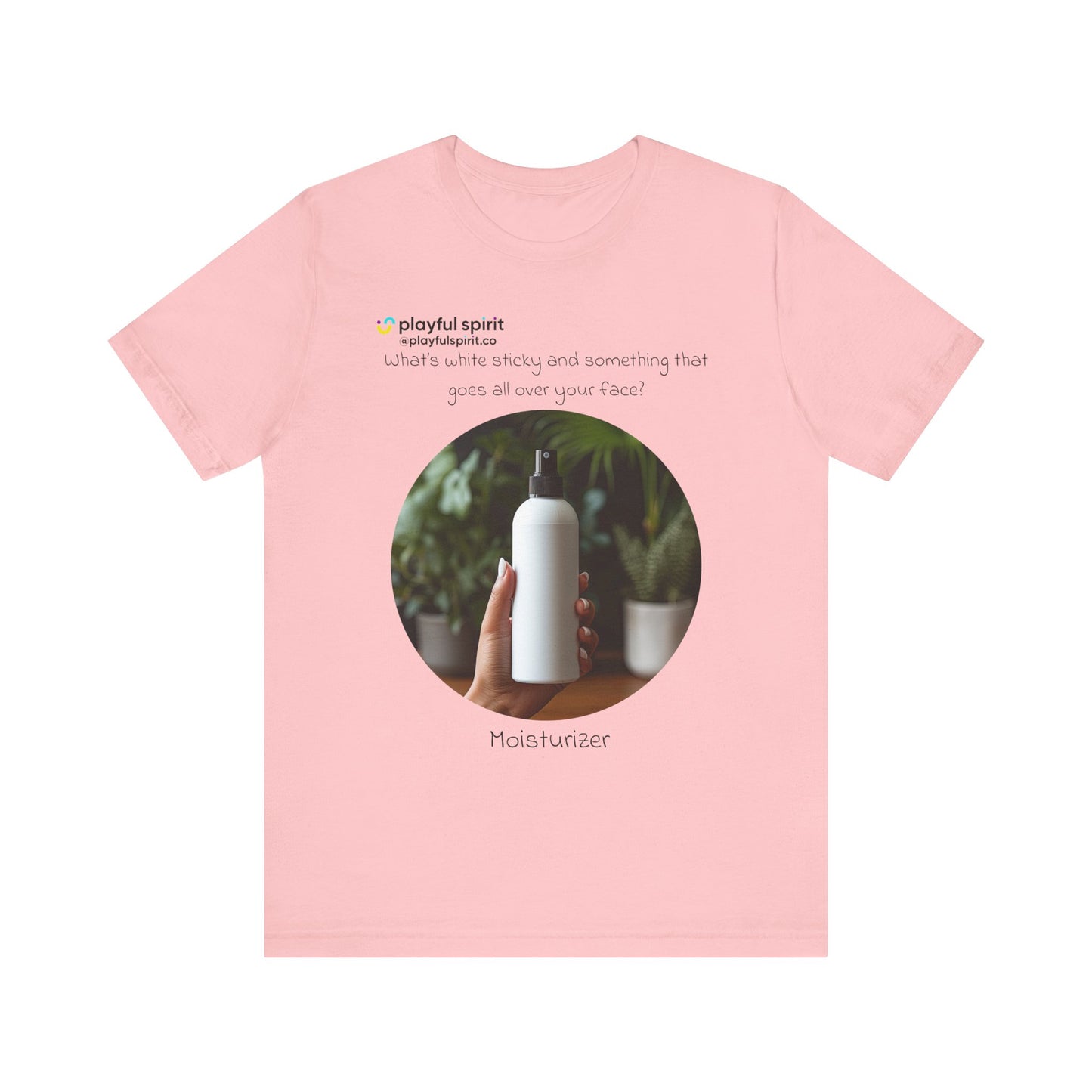 What’s white sticky and something that goes all over your face? Moisturizer | Shirt