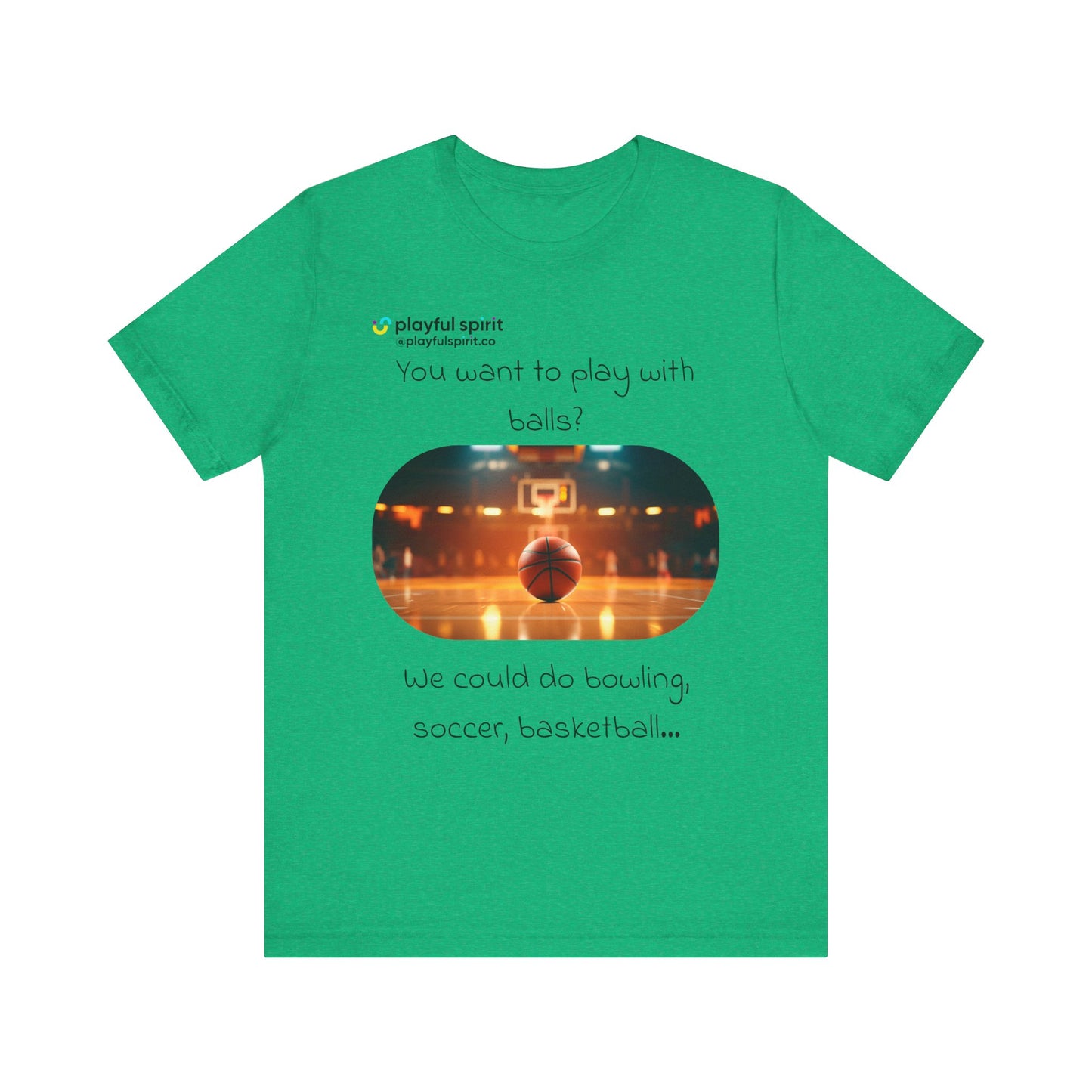 You want to play with balls? We could do bowling, soccer, basketball… | Shirt