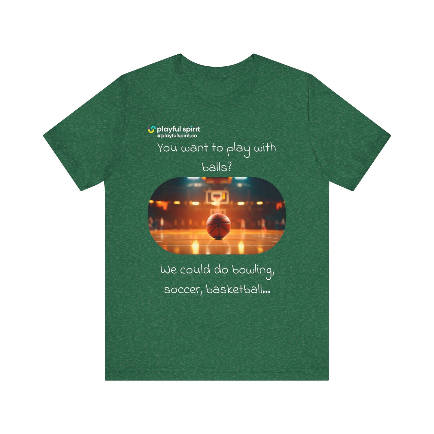 You want to play with balls? We could do bowling, soccer, basketball… | Shirt