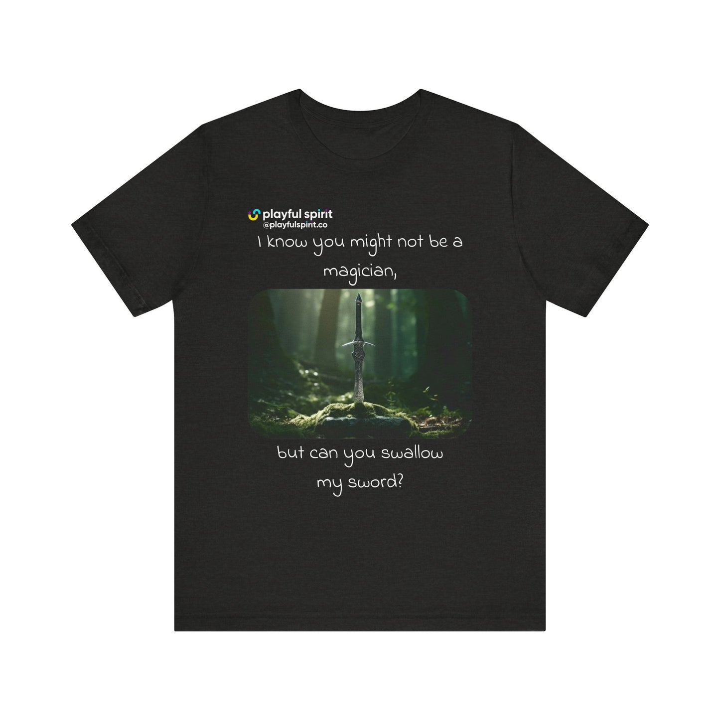 I know you might not be a magician, but can you swallow my sword? | Shirt