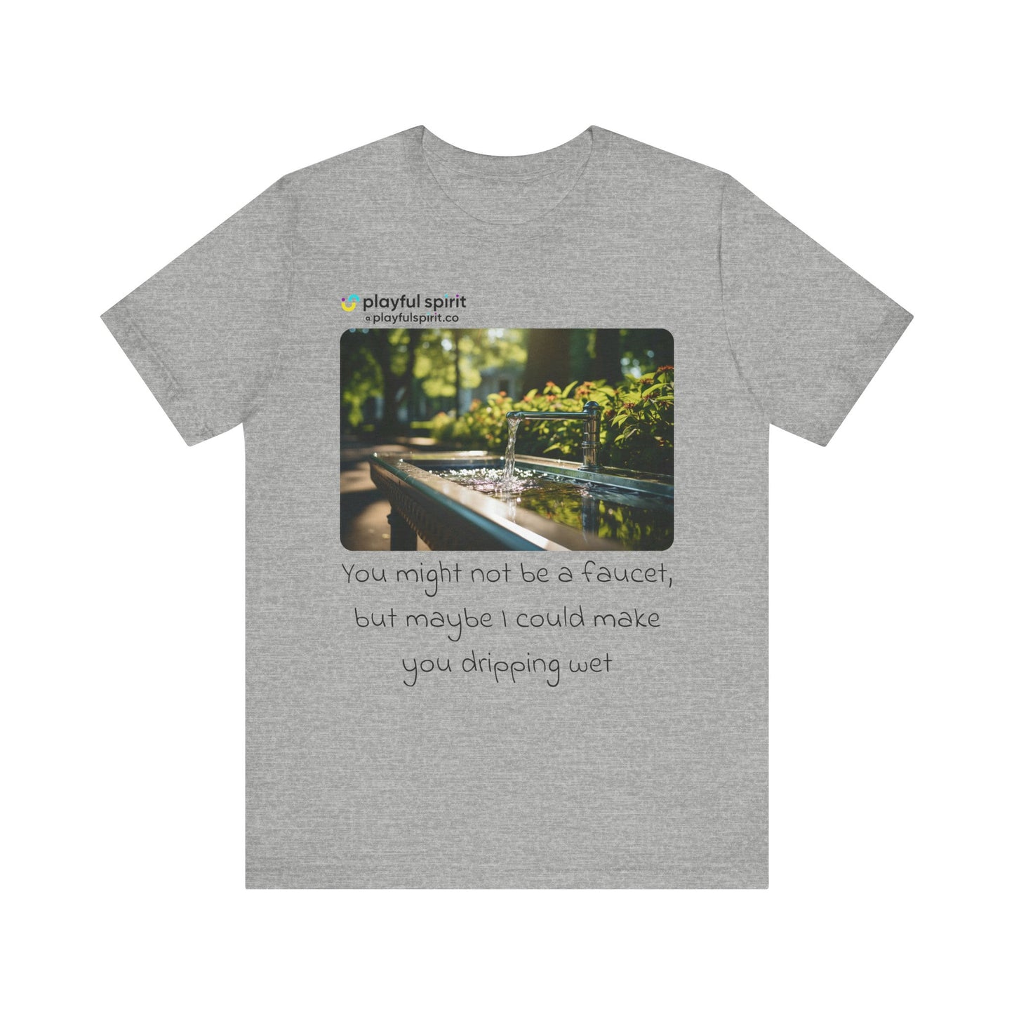 You might not be a faucet, but maybe I could make you dripping wet | Shirt