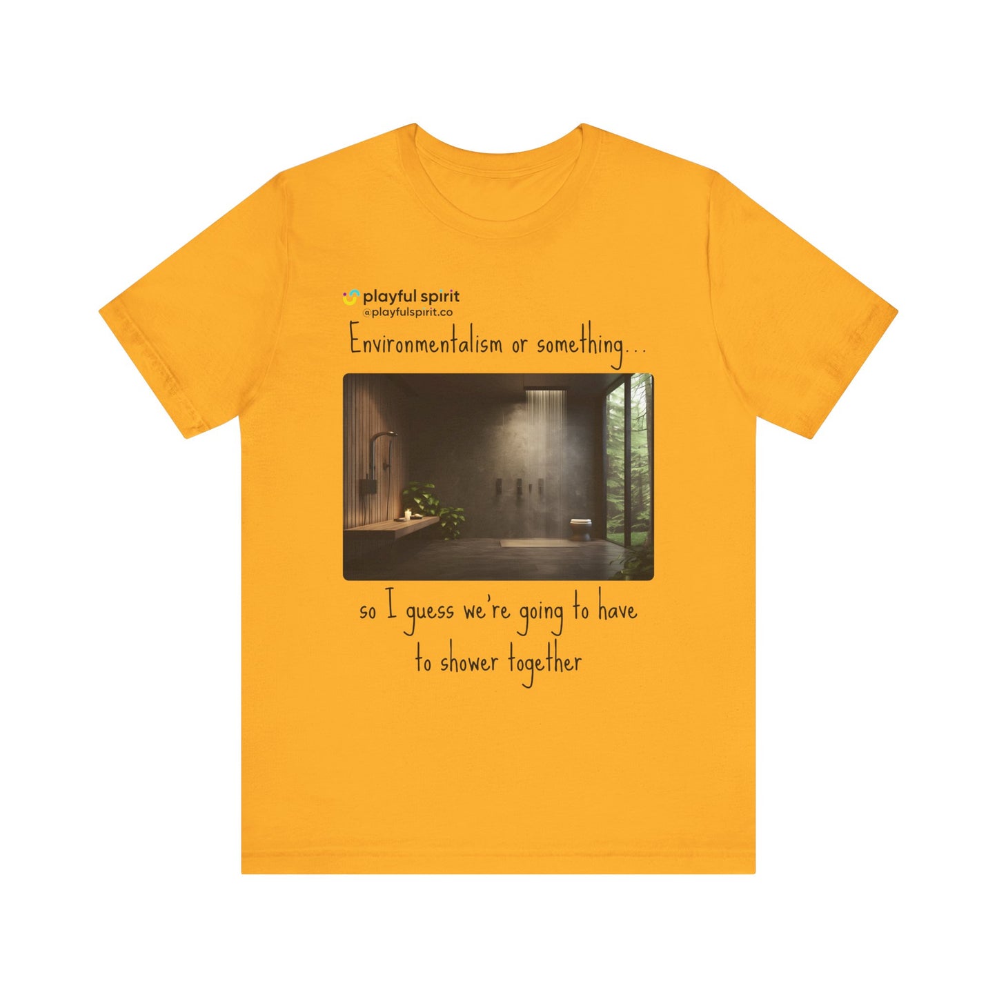 Environmentalism or something…so I guess we’re going to have to shower together | Shirt