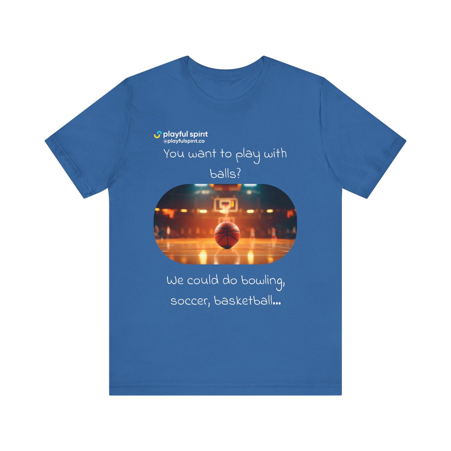 You want to play with balls? We could do bowling, soccer, basketball… | Shirt