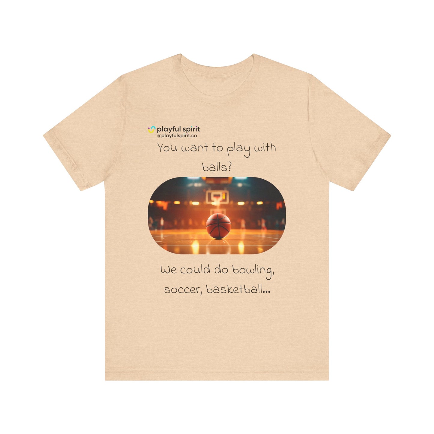 You want to play with balls? We could do bowling, soccer, basketball… | Shirt