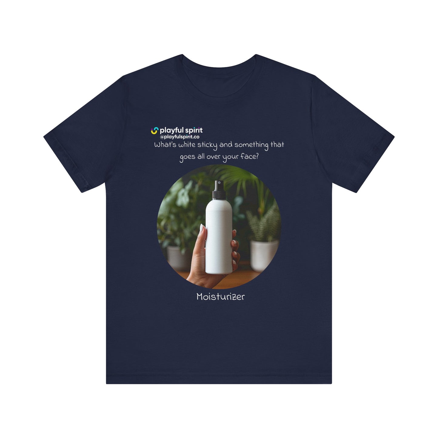 What’s white sticky and something that goes all over your face? Moisturizer | Shirt