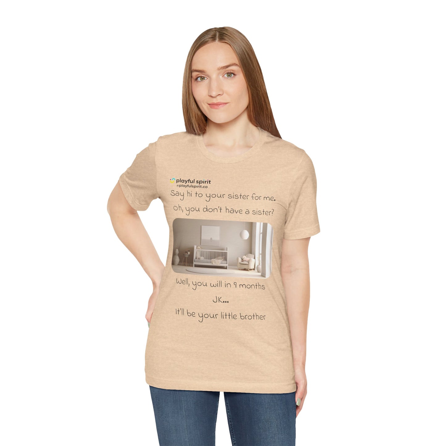 Say hi to your sister for me, oh you don’t have a sister? Well, you will in 9 months / JK … it’ll be your little brother | Shirt