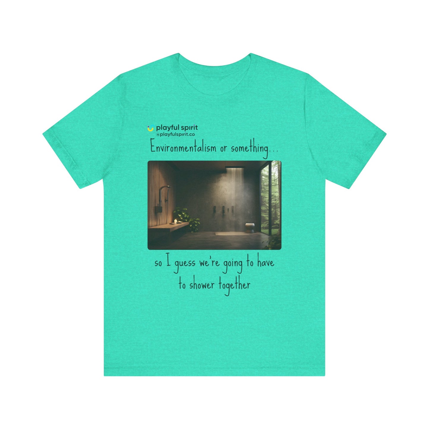 Environmentalism or something…so I guess we’re going to have to shower together | Shirt