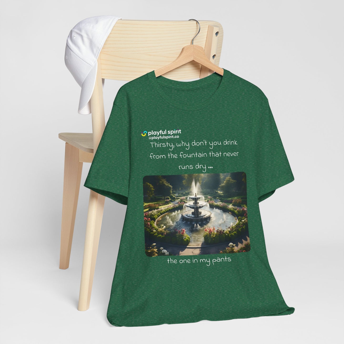 Thirsty, why don't you drink from the fountain that never runs dry … the one in my pants | Shirt