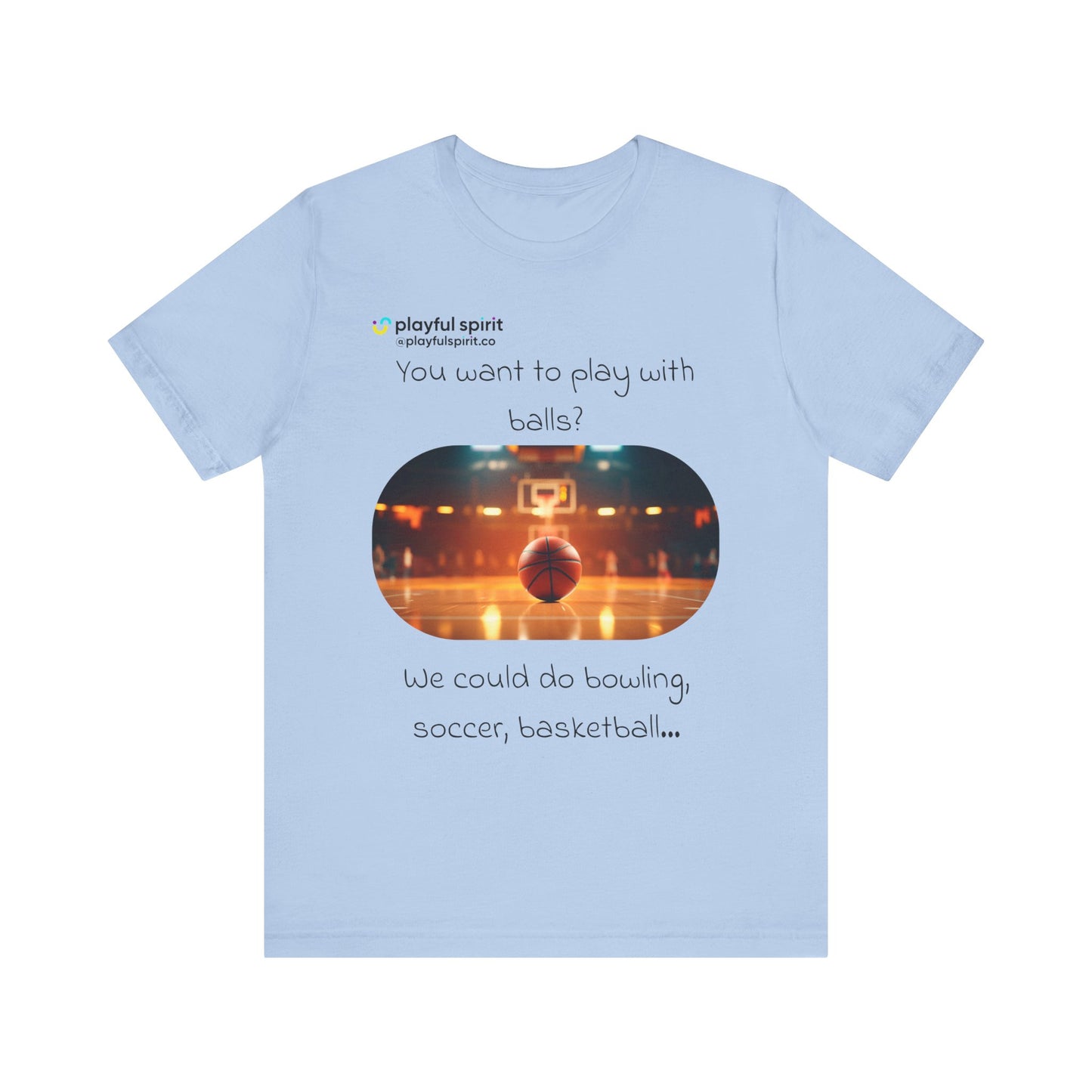 You want to play with balls? We could do bowling, soccer, basketball… | Shirt