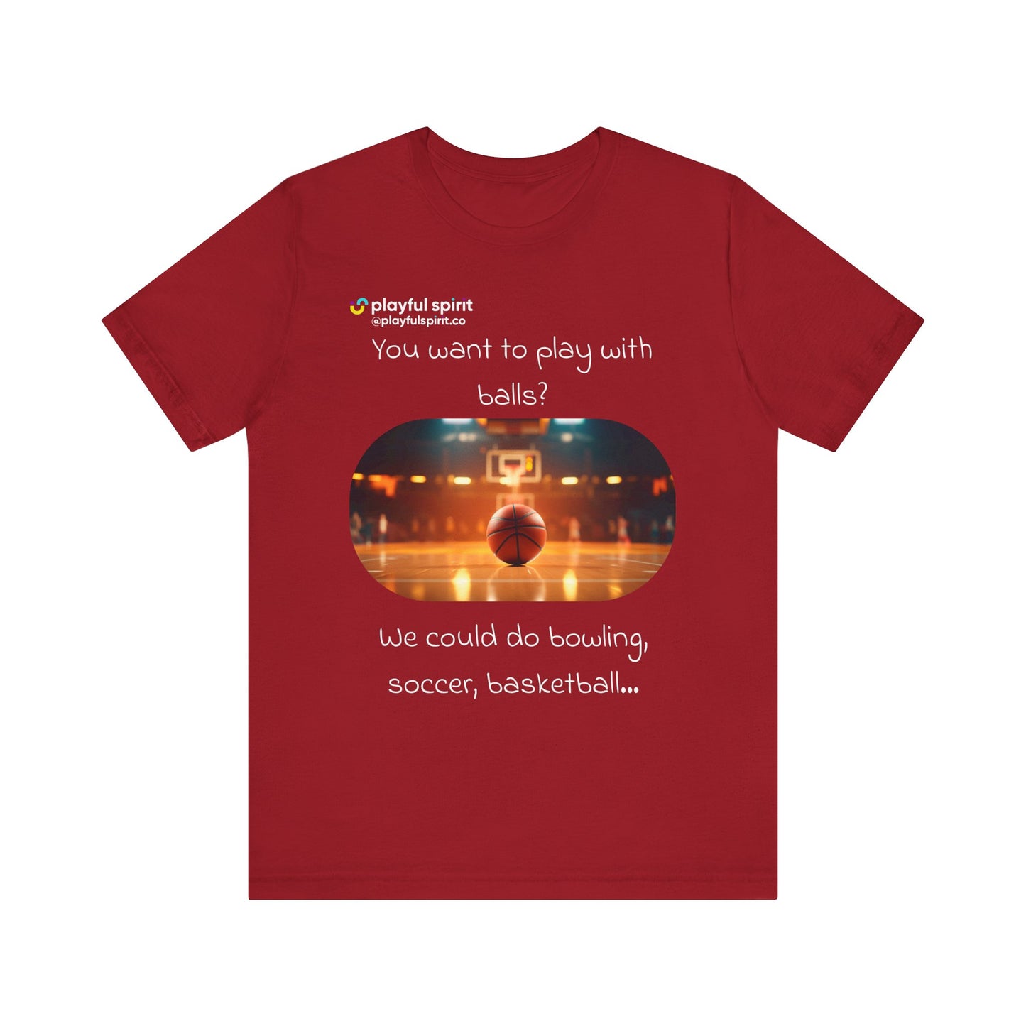 You want to play with balls? We could do bowling, soccer, basketball… | Shirt