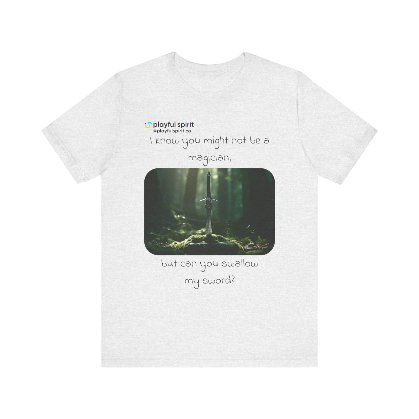 I know you might not be a magician, but can you swallow my sword? | Shirt