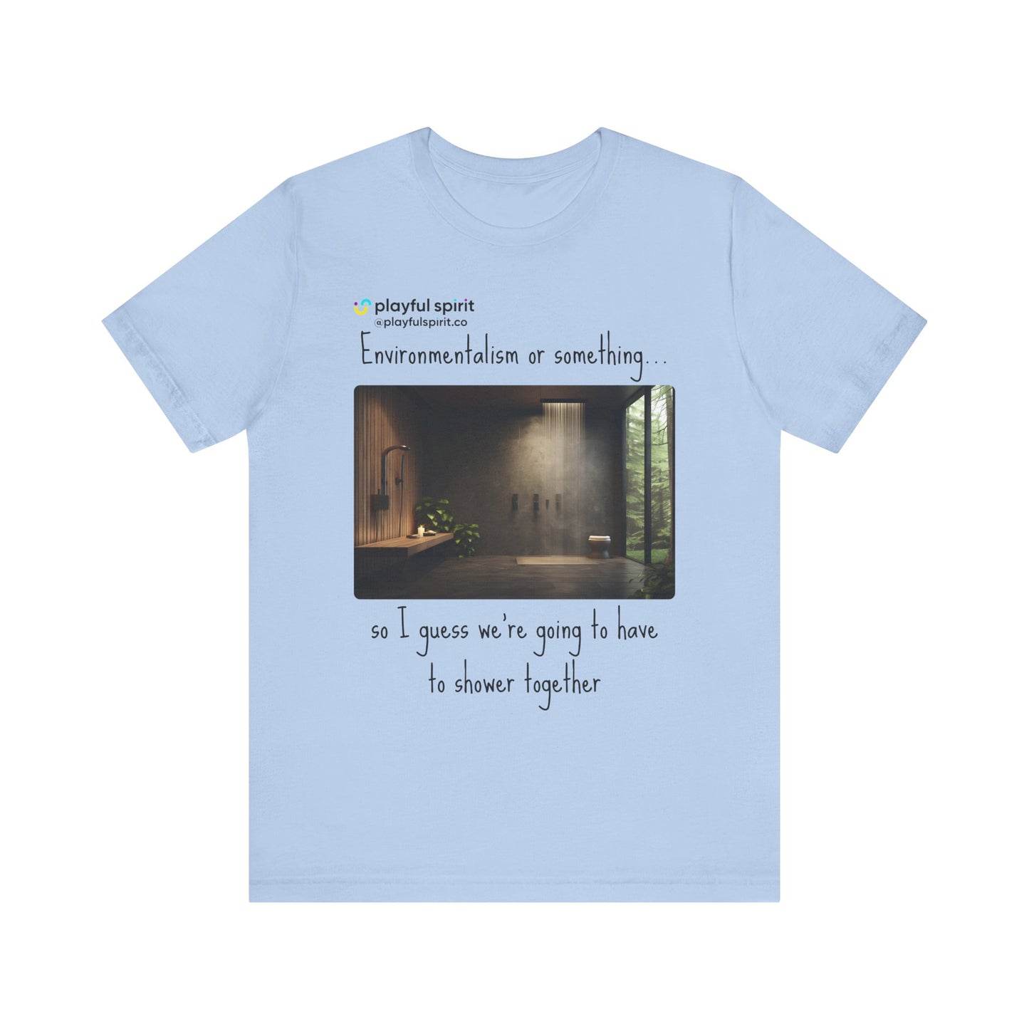 Environmentalism or something…so I guess we’re going to have to shower together | Shirt