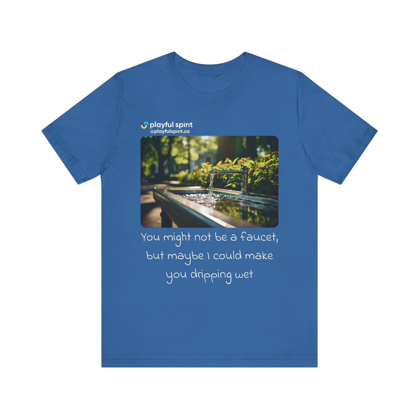 You might not be a faucet, but maybe I could make you dripping wet | Shirt