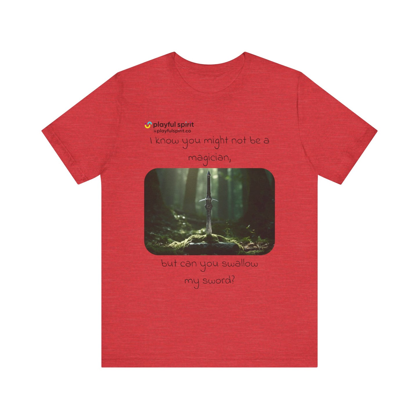 I know you might not be a magician, but can you swallow my sword? | Shirt
