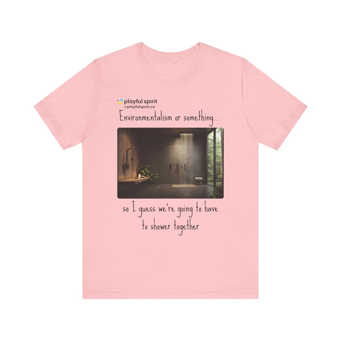 Environmentalism or something…so I guess we’re going to have to shower together | Shirt