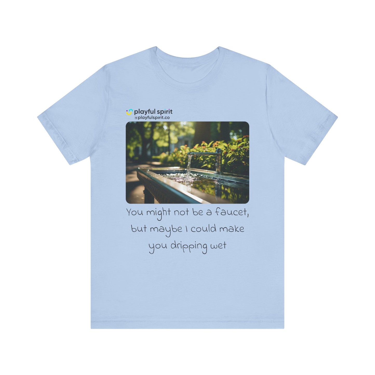 You might not be a faucet, but maybe I could make you dripping wet | Shirt