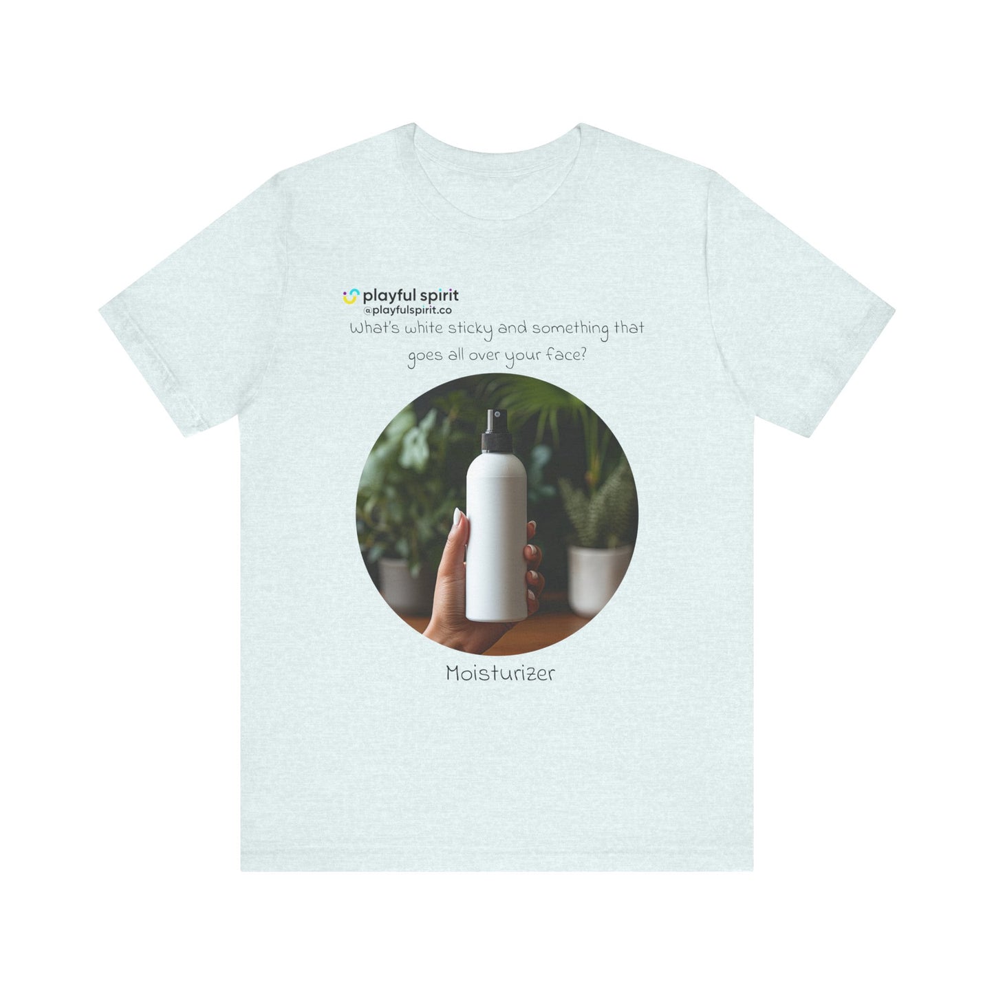 What’s white sticky and something that goes all over your face? Moisturizer | Shirt