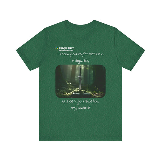 I know you might not be a magician, but can you swallow my sword? | Shirt