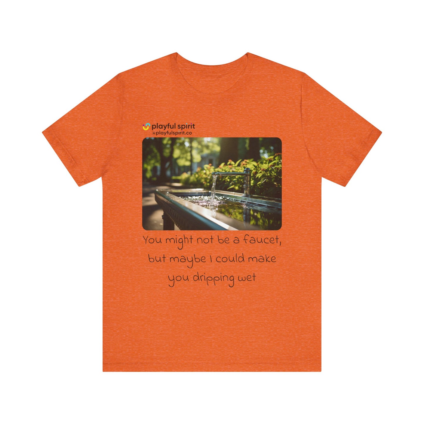 You might not be a faucet, but maybe I could make you dripping wet | Shirt