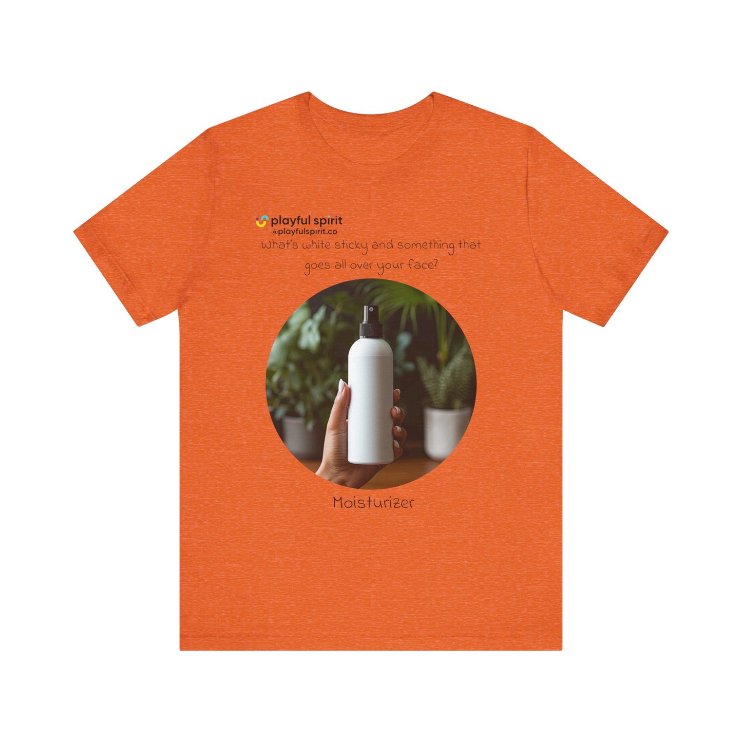What’s white sticky and something that goes all over your face? Moisturizer | Shirt