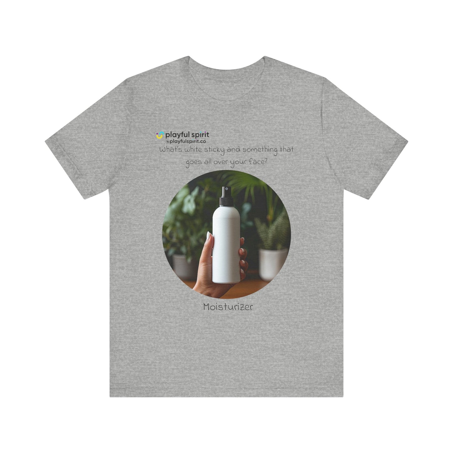 What’s white sticky and something that goes all over your face? Moisturizer | Shirt