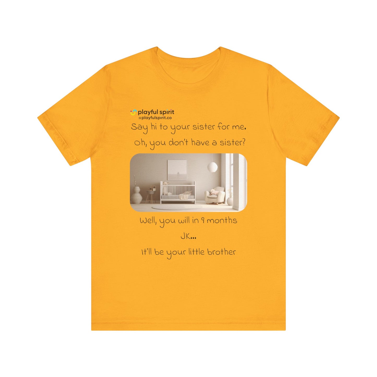 Say hi to your sister for me, oh you don’t have a sister? Well, you will in 9 months / JK … it’ll be your little brother | Shirt