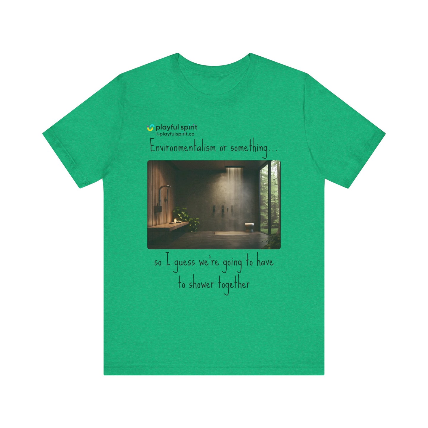 Environmentalism or something…so I guess we’re going to have to shower together | Shirt