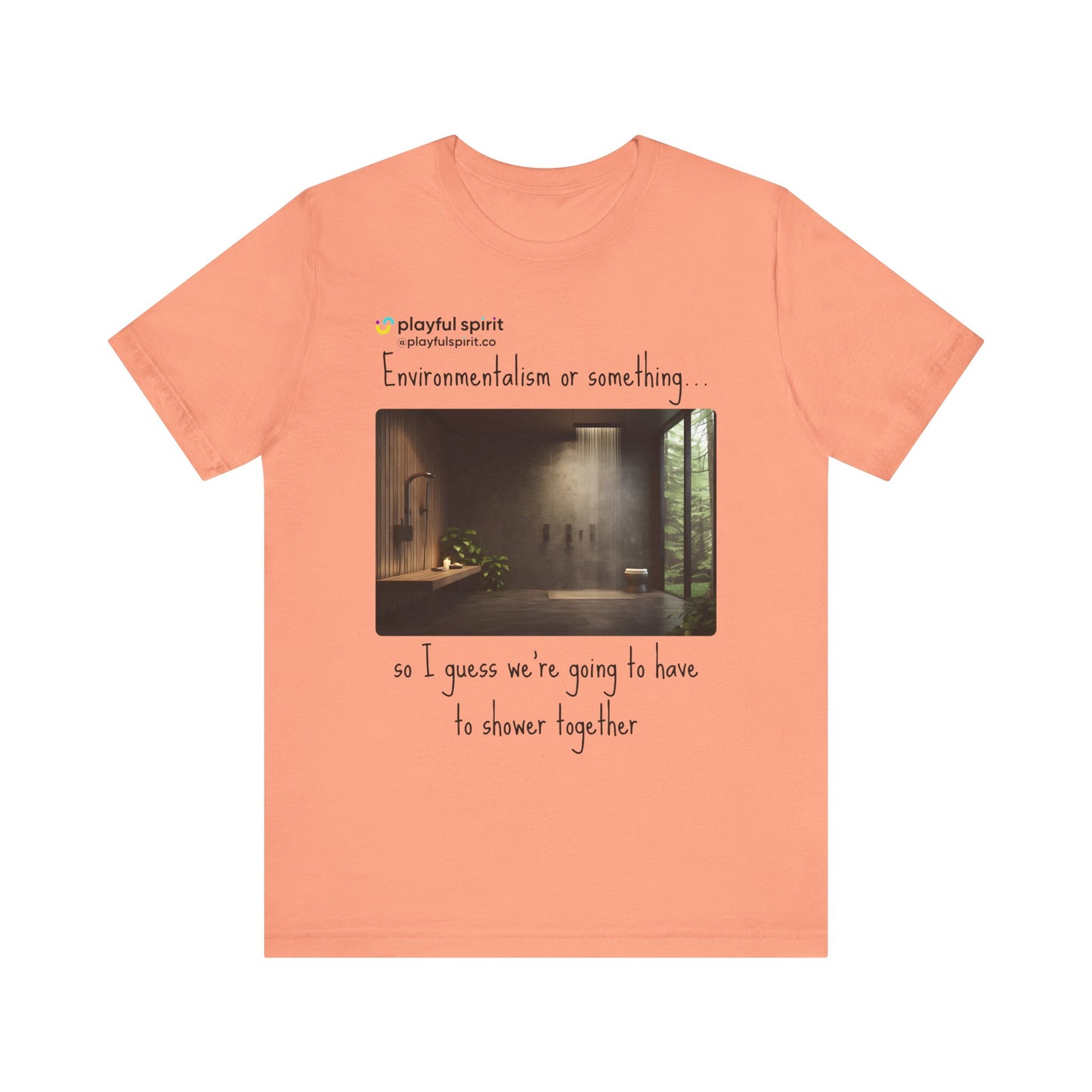 Environmentalism or something…so I guess we’re going to have to shower together | Shirt