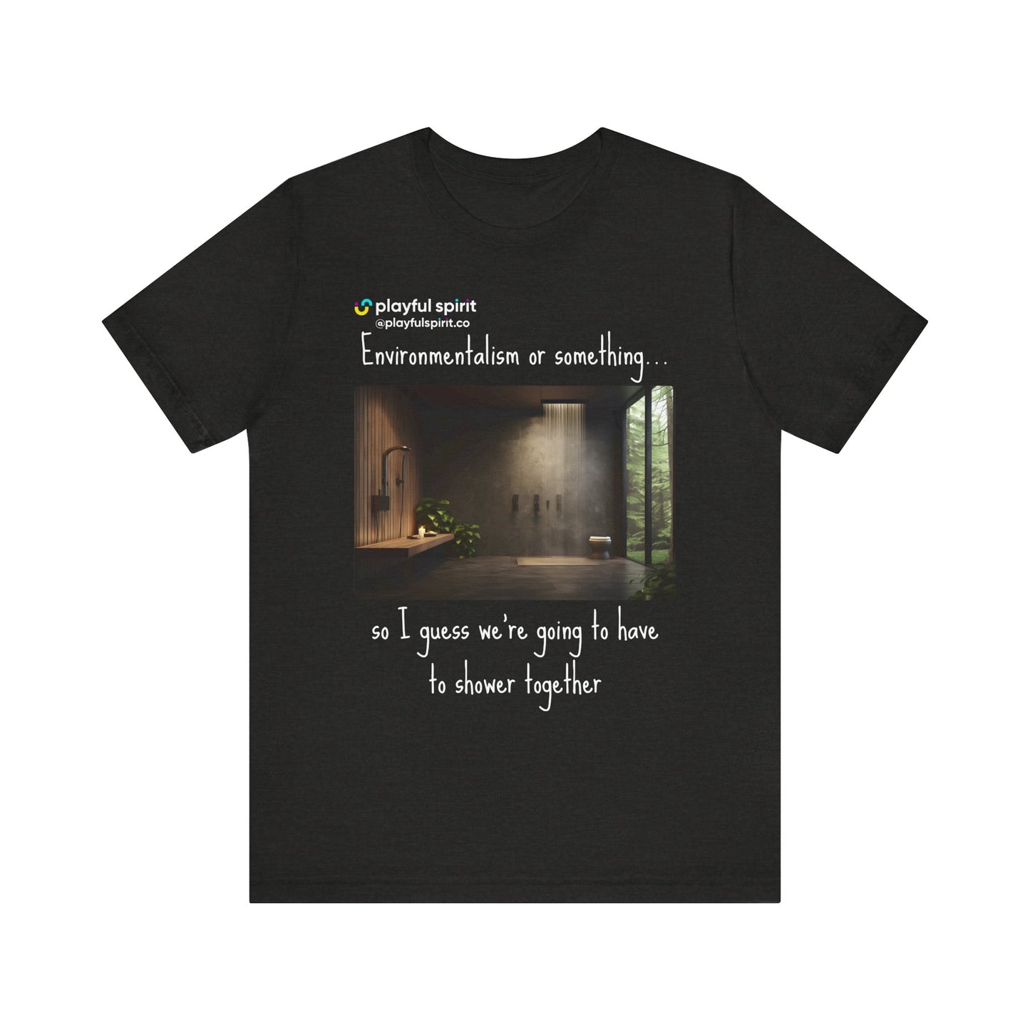 Environmentalism or something…so I guess we’re going to have to shower together | Shirt