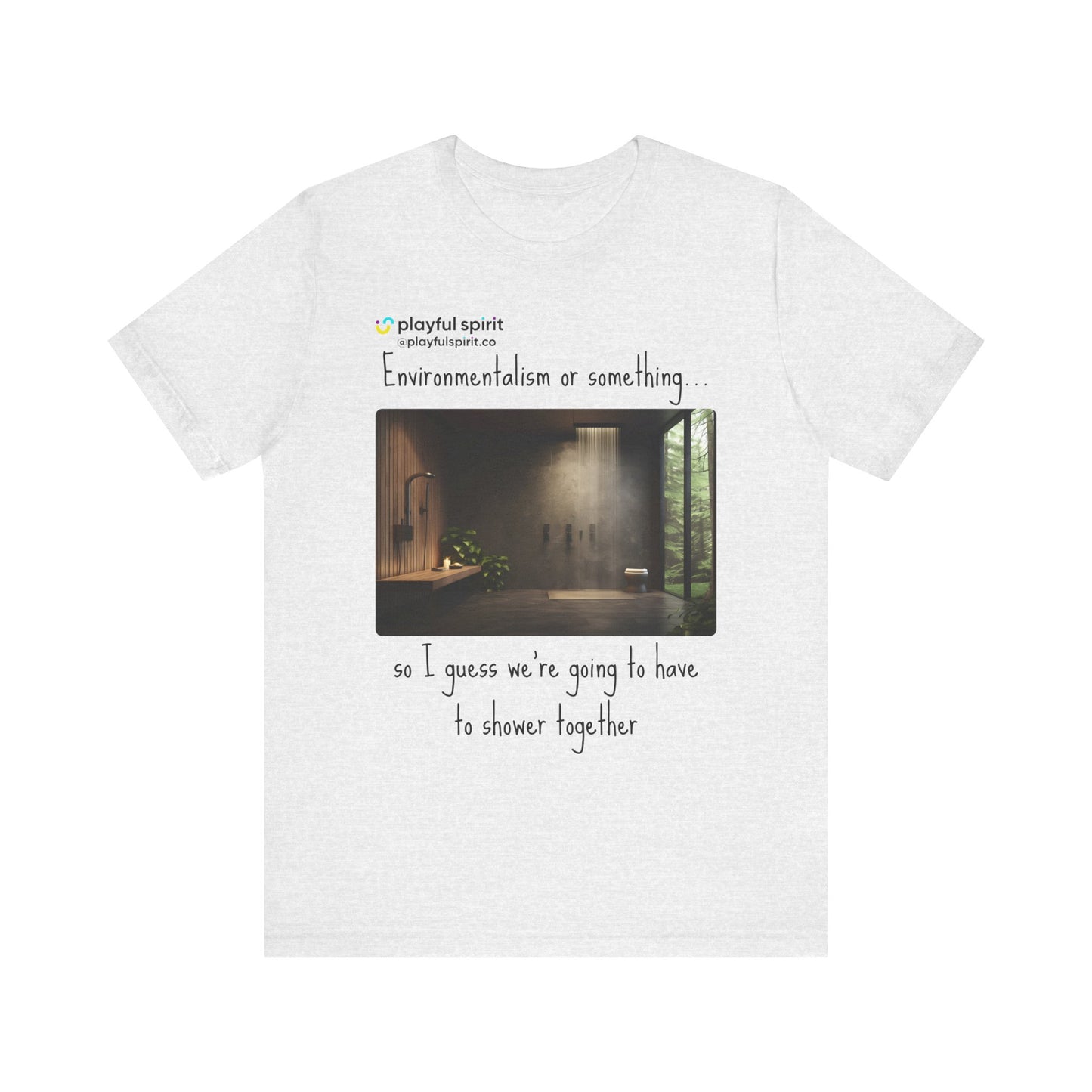 Environmentalism or something…so I guess we’re going to have to shower together | Shirt