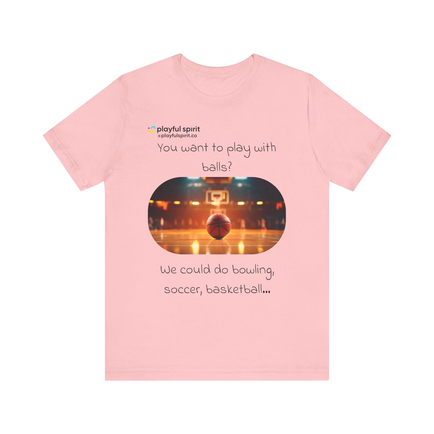 You want to play with balls? We could do bowling, soccer, basketball… | Shirt