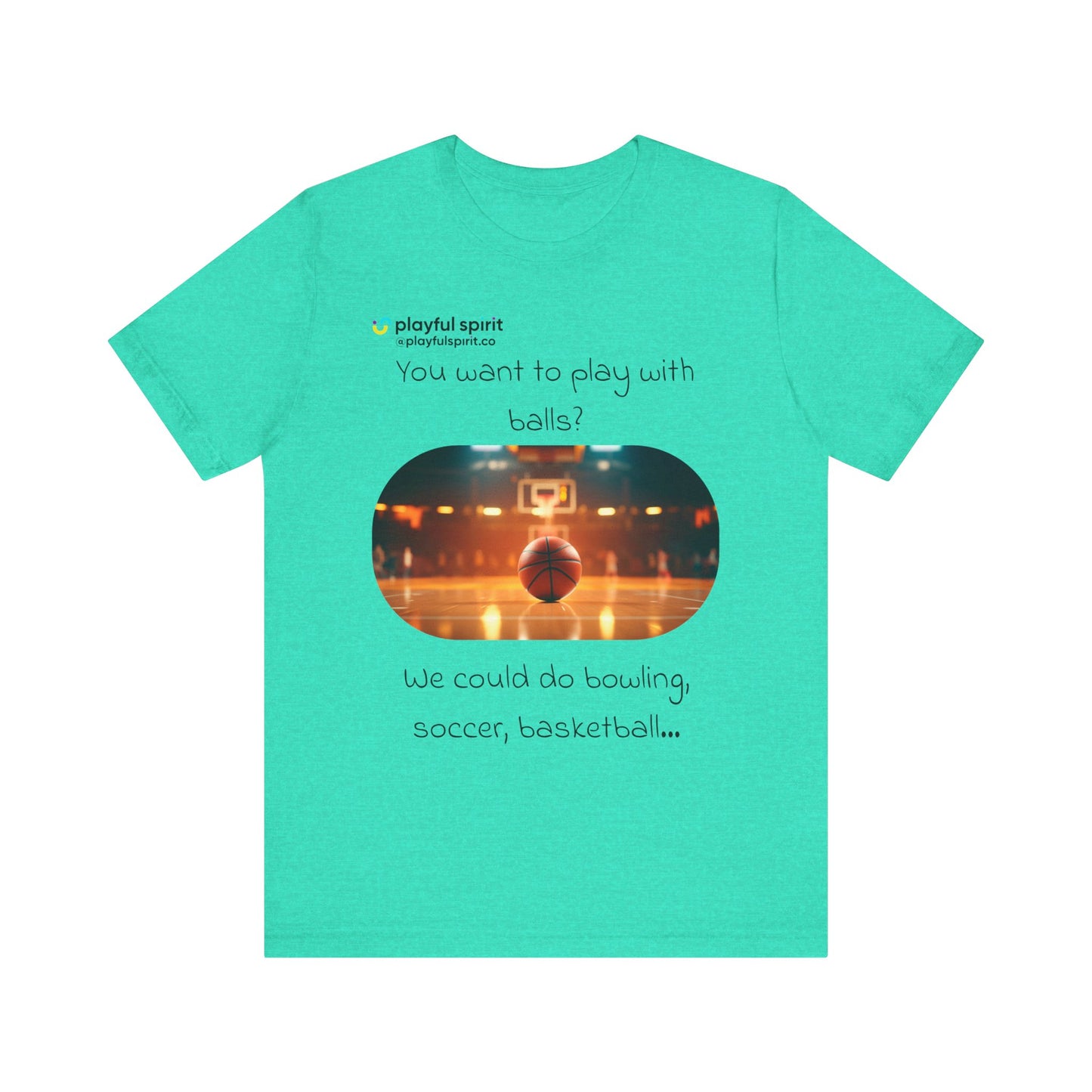 You want to play with balls? We could do bowling, soccer, basketball… | Shirt